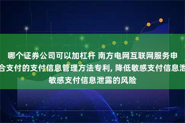 哪个证券公司可以加杠杆 南方电网互联网服务申请用于聚合支付的支付信息管理方法专利, 降低敏感支付信息泄露的风险