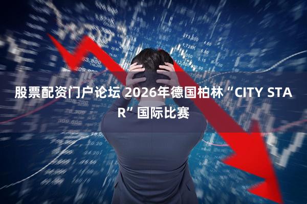 股票配资门户论坛 2026年德国柏林“CITY STAR”国际比赛