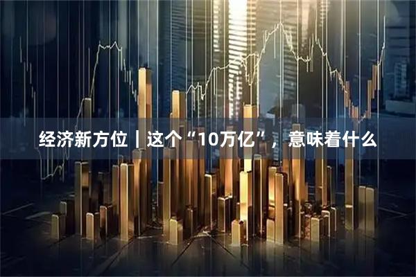 经济新方位｜这个“10万亿”，意味着什么