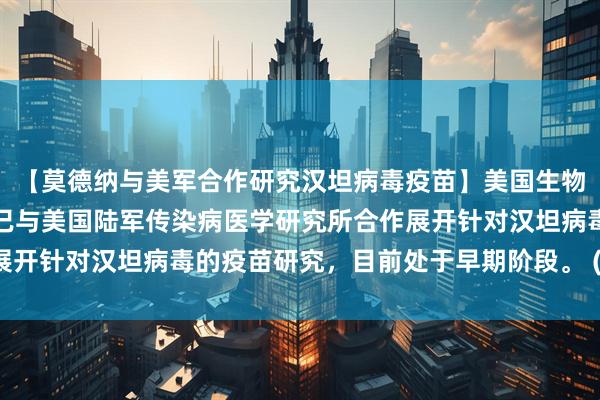 【莫德纳与美军合作研究汉坦病毒疫苗】美国生物技术企业莫德纳确认，已与美国陆军传染病医学研究所合作展开针对汉坦病毒的疫苗研究，目前处于早期阶段。 (央视财经)