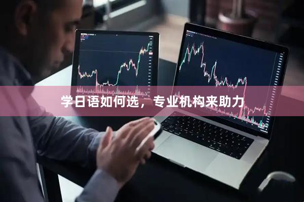 学日语如何选，专业机构来助力